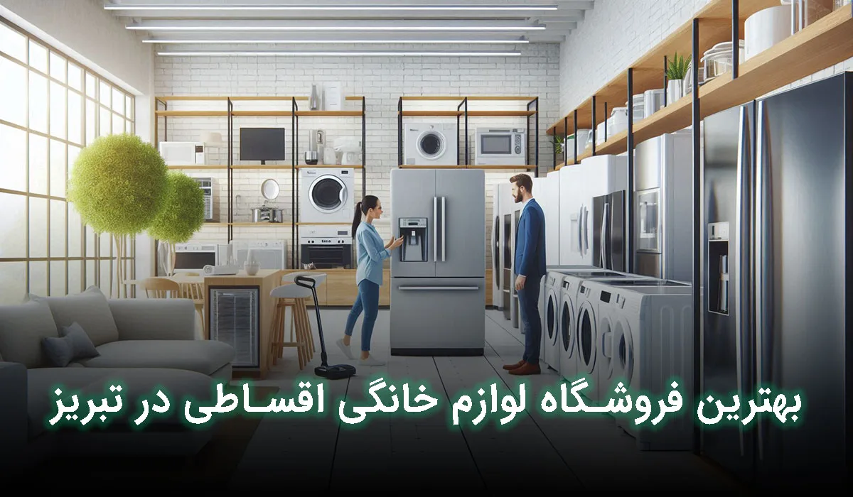 5 تا از بهترین فروشگاه لوازم خانگی اقساطی تبریز+ آدرس، تلفن