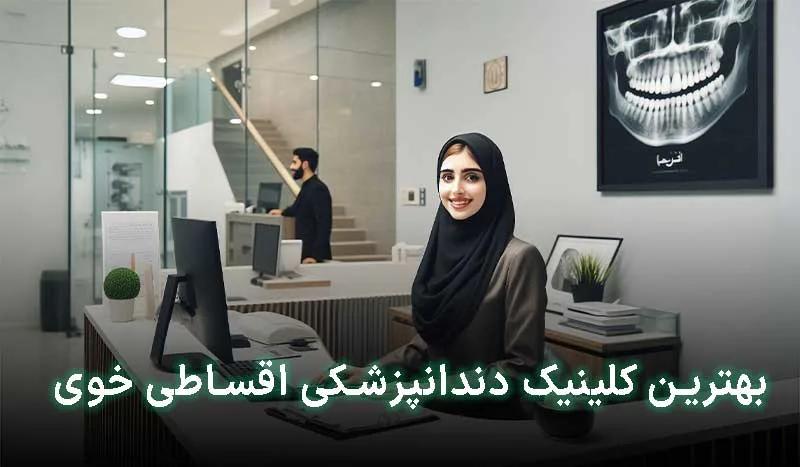 5 تا از بهترین کلینیک دندانپزشکی اقساطی در خوی+آدرس،تلفن