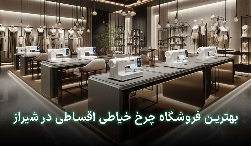 4 تا از بهترین فروشگاه چرخ خیاطی اقساطی در شیراز | آدرس+تلفن