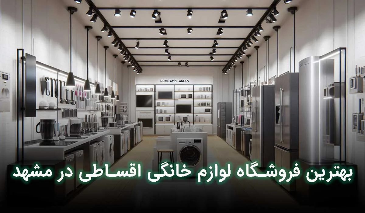 5 تا از بهترین فروشگاه های لوازم خانگی اقساطی در مشهد