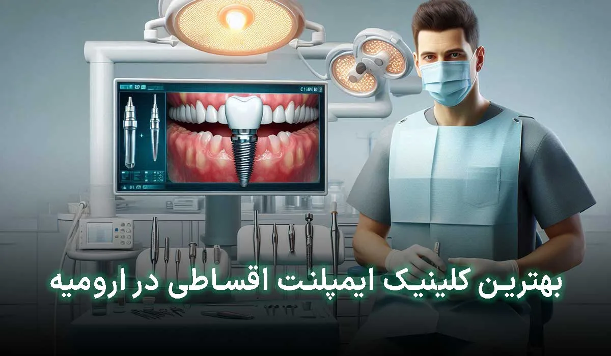 5 تا از بهترین کلینیک ایمپلنت اقساطی در ارومیه | آدرس + تلفن تماس