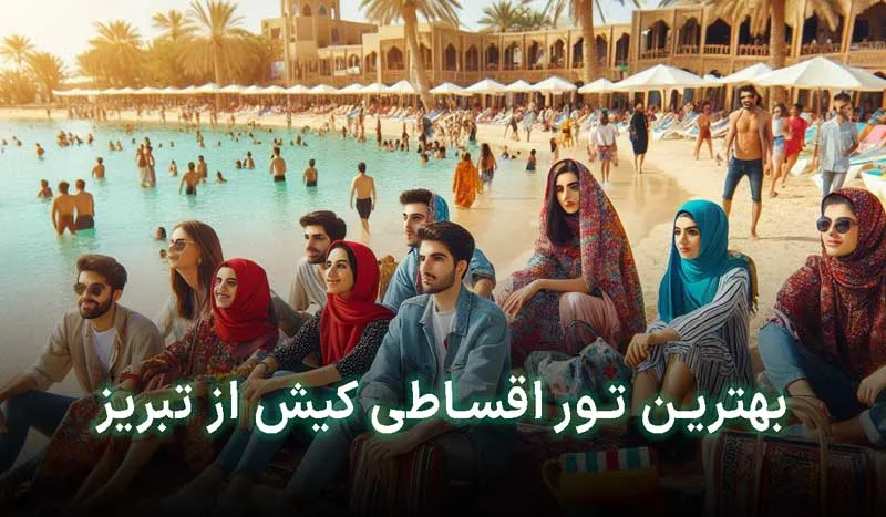 5 تا از بهترین تور اقساطی کیش از تبریز+آدرس، تلفن