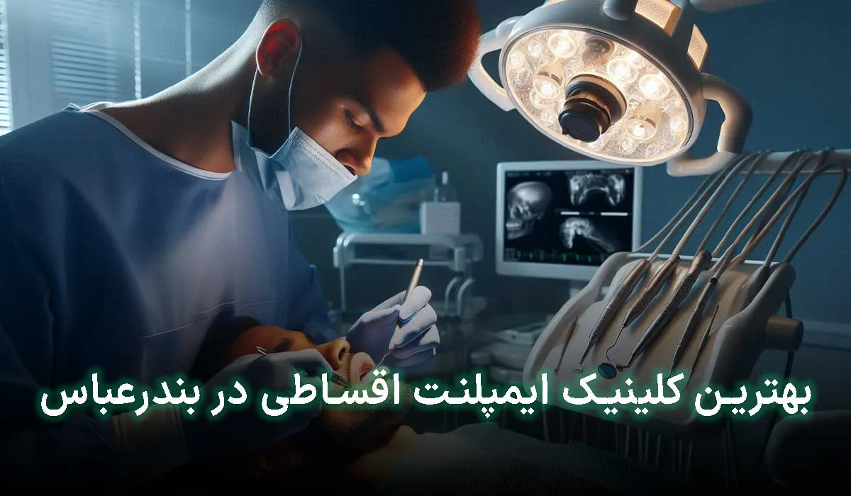 5 تا از بهترین کلینیک ایمپلنت اقساطی در بندرعباس | آدرس + تلفن تماس