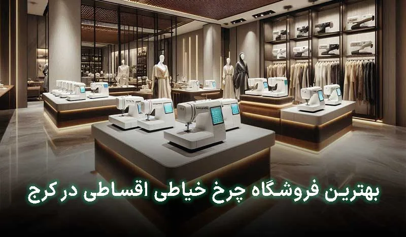 4 تا از بهترین فروشگاه چرخ خیاطی اقساطی در کرج | آدرس + تلفن تماس