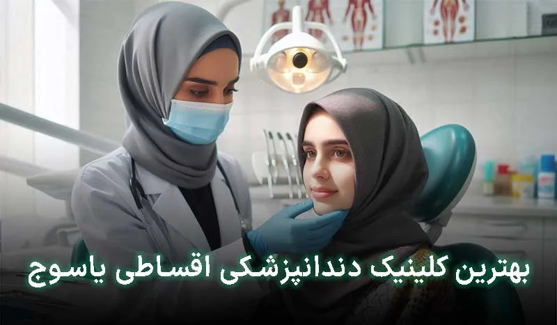 5 تا از بهترین کلینیک دندانپزشکی اقساطی در یاسوج + آدرس، تلفن