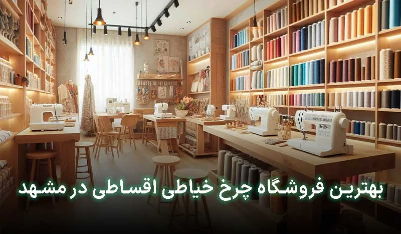 4 تا از بهترین فروشگاه چرخ خیاطی اقساطی در مشهد | آدرس + تلفن تماس